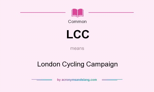 What does LCC mean? It stands for London Cycling Campaign