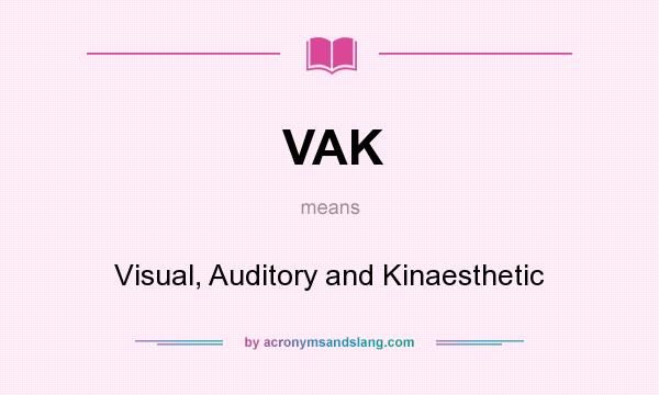 What does VAK mean? It stands for Visual, Auditory and Kinaesthetic