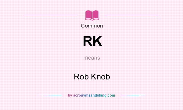 What does RK mean? It stands for Rob Knob