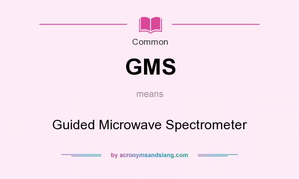 What does GMS mean? It stands for Guided Microwave Spectrometer