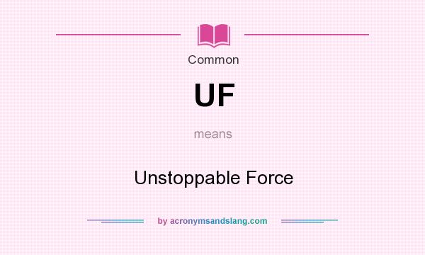 What does UF mean? It stands for Unstoppable Force