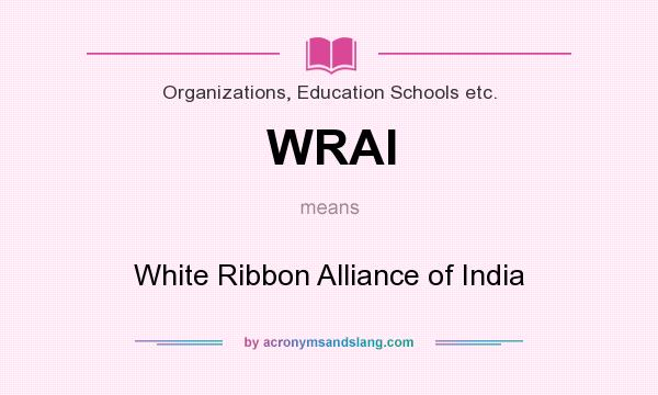 What does WRAI mean? It stands for White Ribbon Alliance of India