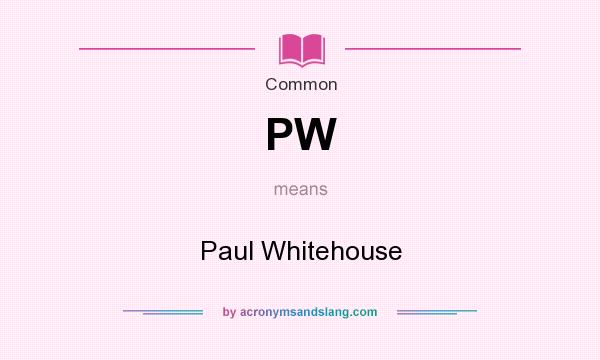 What does PW mean? It stands for Paul Whitehouse