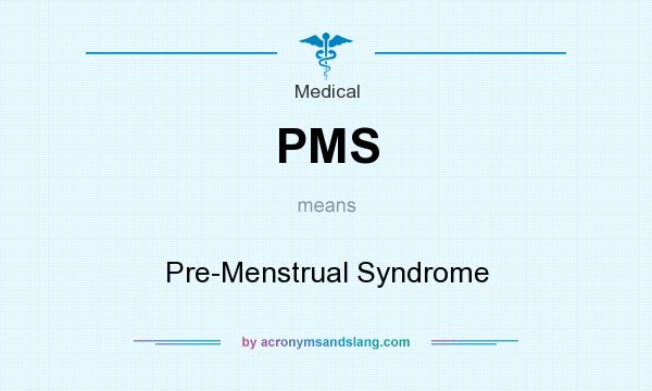 What does PMS mean? It stands for Pre-Menstrual Syndrome