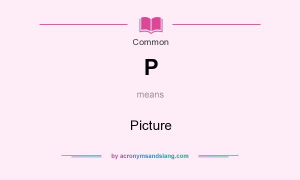 What does P mean? It stands for Picture