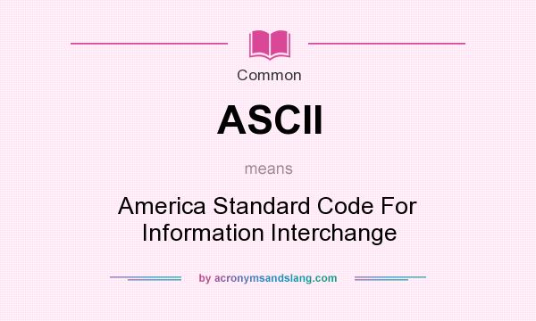 What does ASCII mean? It stands for America Standard Code For Information Interchange