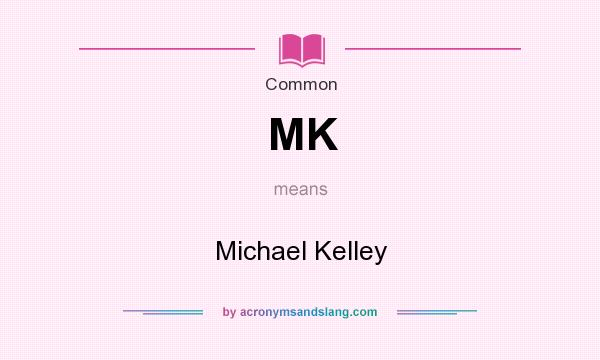 What does MK mean? It stands for Michael Kelley