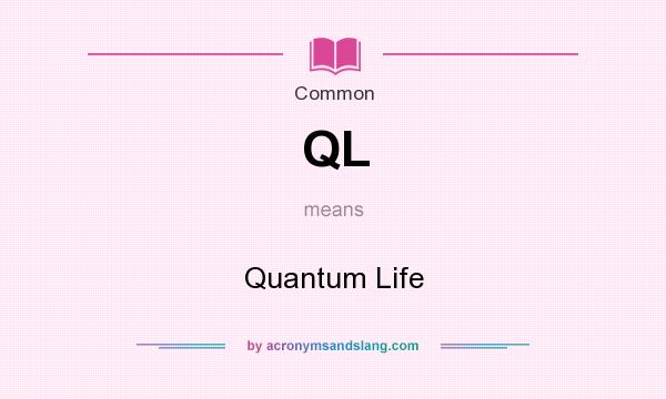 What does QL mean? It stands for Quantum Life