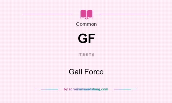 What does GF mean? It stands for Gall Force