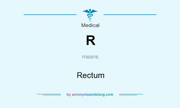 What does R mean? It stands for Rectum