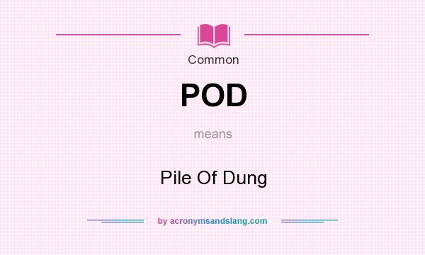 What does POD mean? It stands for Pile Of Dung