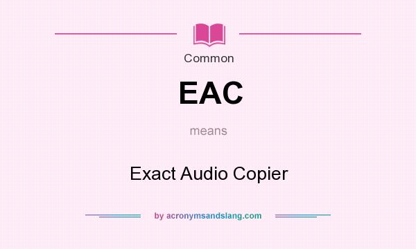What does EAC mean? It stands for Exact Audio Copier