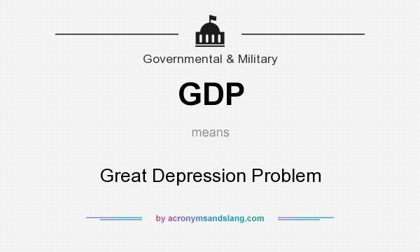 What does GDP mean? It stands for Great Depression Problem