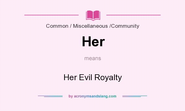What does Her mean? It stands for Her Evil Royalty