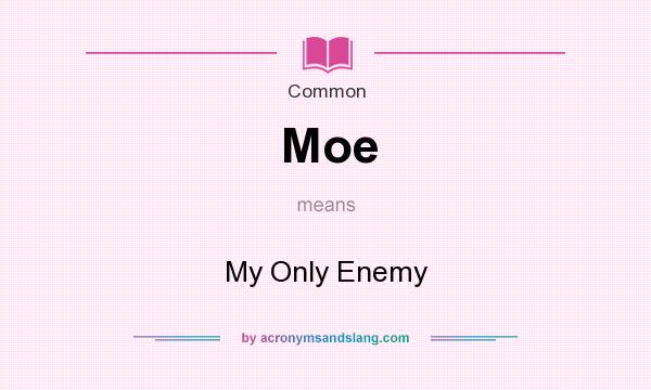 What does Moe mean? It stands for My Only Enemy