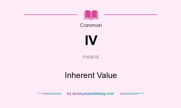 What does IV mean? It stands for Inherent Value