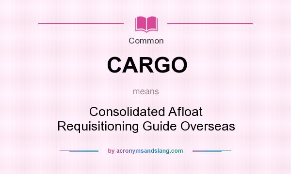 What does CARGO mean? It stands for Consolidated Afloat Requisitioning Guide Overseas