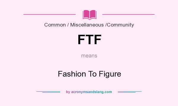 What does FTF mean? It stands for Fashion To Figure