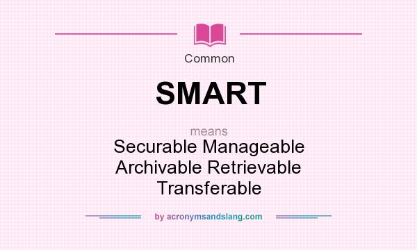 What does SMART mean? It stands for Securable Manageable Archivable Retrievable Transferable
