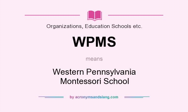 What does WPMS mean? It stands for Western Pennsylvania Montessori School
