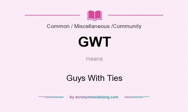 What does GWT mean? It stands for Guys With Ties