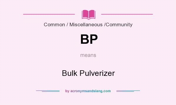 What does BP mean? It stands for Bulk Pulverizer