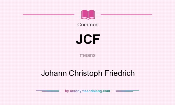 What does JCF mean? It stands for Johann Christoph Friedrich