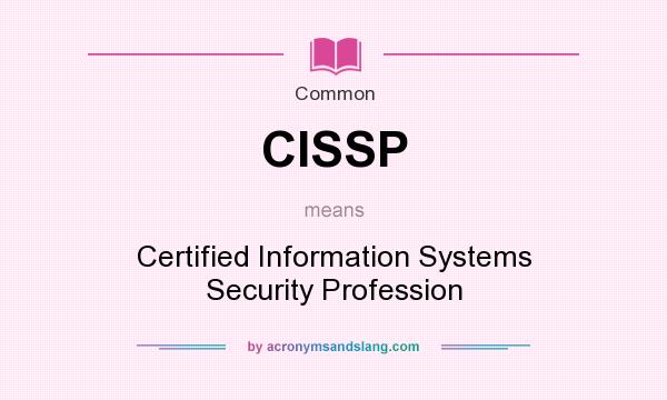 What does CISSP mean? It stands for Certified Information Systems Security Profession