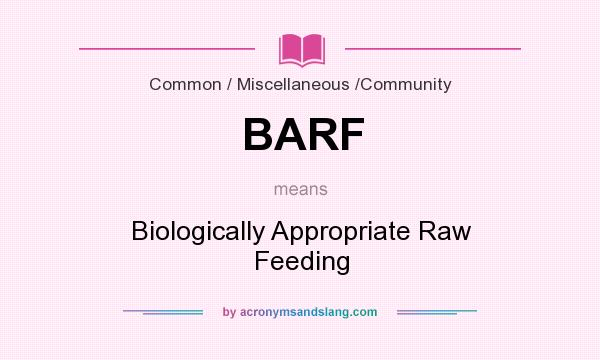 What does BARF mean? It stands for Biologically Appropriate Raw Feeding