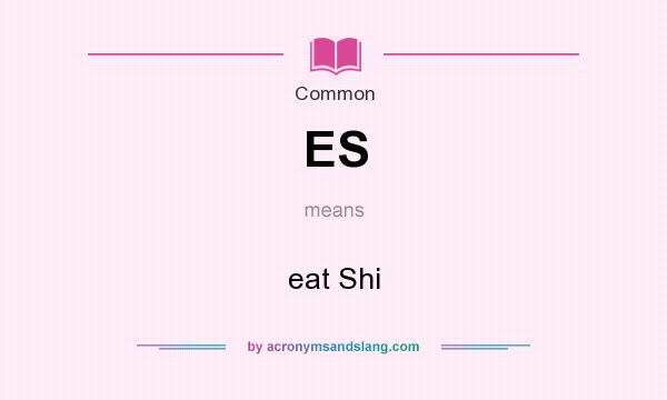 What does ES mean? It stands for eat Shi