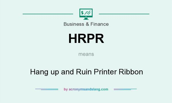 What does HRPR mean? It stands for Hang up and Ruin Printer Ribbon