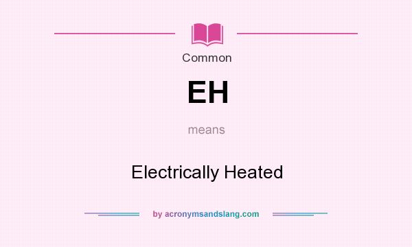 What does EH mean? It stands for Electrically Heated