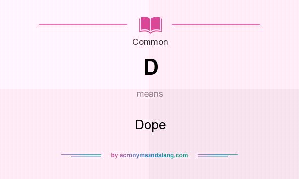 What does D mean? It stands for Dope