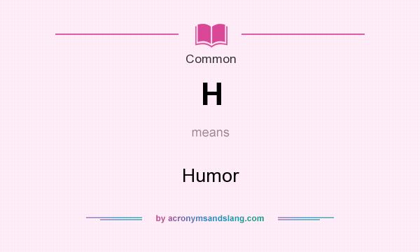 What does H mean? It stands for Humor