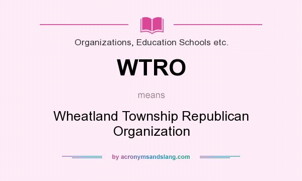 What does WTRO mean? It stands for Wheatland Township Republican Organization