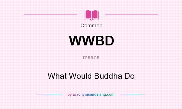 What does WWBD mean? It stands for What Would Buddha Do