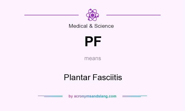 What does PF mean? It stands for Plantar Fasciitis