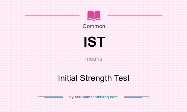 What does IST mean? It stands for Initial Strength Test