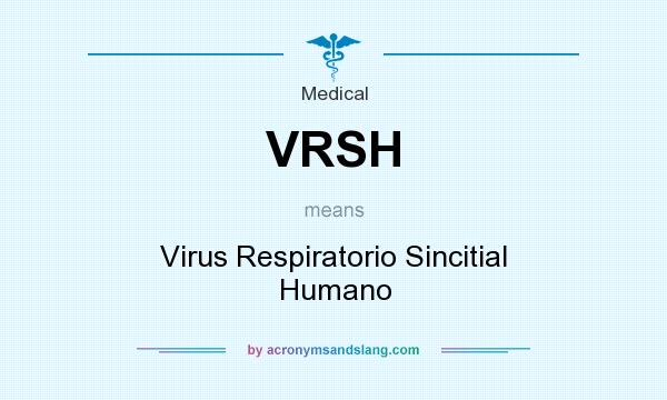 What does VRSH mean? It stands for Virus Respiratorio Sincitial Humano