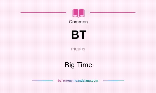 What does BT mean? It stands for Big Time