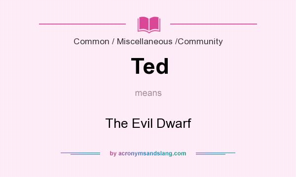 What does Ted mean? It stands for The Evil Dwarf