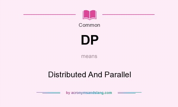What does DP mean? It stands for Distributed And Parallel