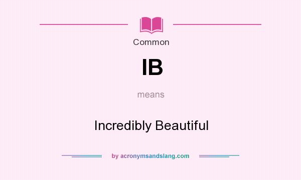 What does IB mean? It stands for Incredibly Beautiful