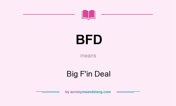 What does BFD mean? It stands for Big F`in Deal
