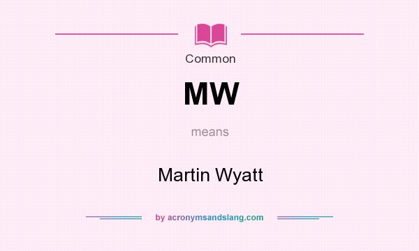 What does MW mean? It stands for Martin Wyatt