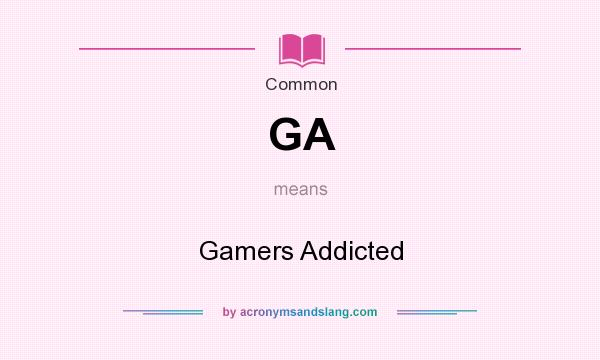 What does GA mean? It stands for Gamers Addicted
