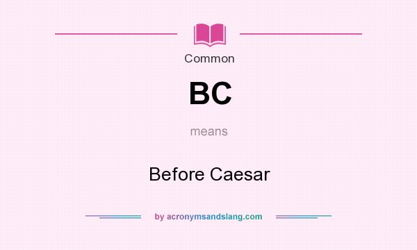 What does BC mean? It stands for Before Caesar