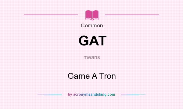 What does GAT mean? It stands for Game A Tron