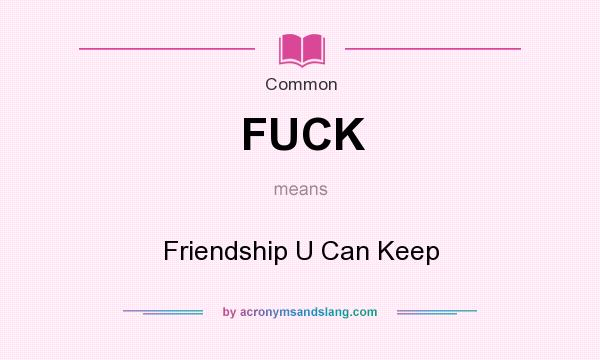 What does FUCK mean? It stands for Friendship U Can Keep