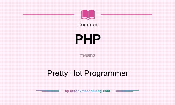 What does PHP mean? It stands for Pretty Hot Programmer